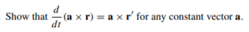 - (a x r) = a x r' for any constant vector a.
dt
Show that
