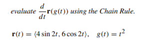 evaluate r(g(1)) using the Chain Rule.
dt
r(1) = (4 sin 2r, 6 cos 21), g(1)=1²
