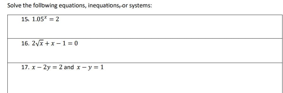 Solve the following equations, inequations,-or systems:
15. 1.05* = 2
16. 2Vx + x - 1 = 0
17. x – 2y = 2 and x - y = 1
