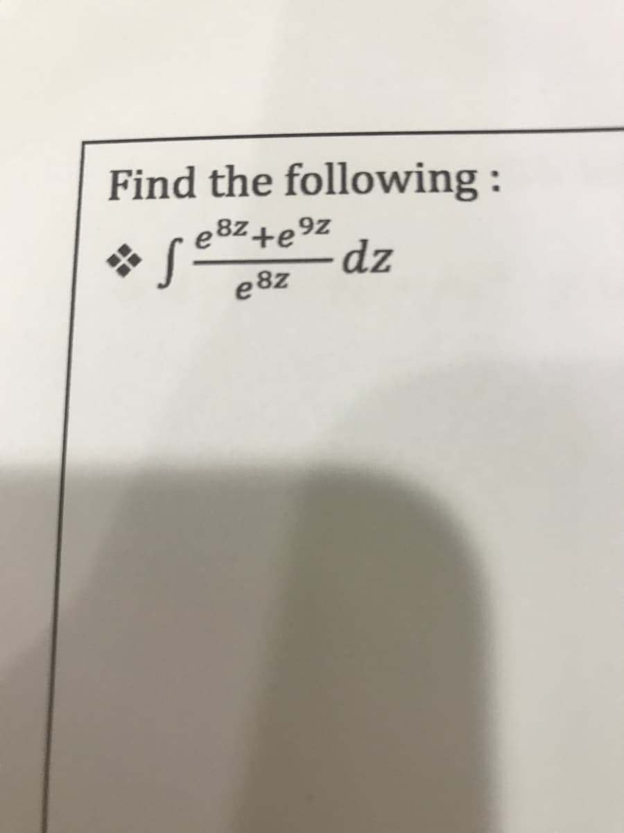 Find the following :
e8z+e9z
* S
-dz
e8z
