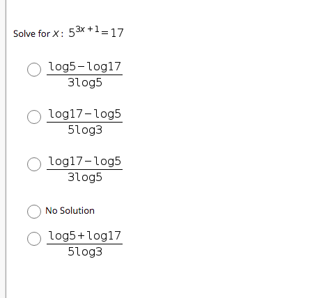 Solve for X:
53x +1=17
log5-log17
3log5
log17-log5
5log3
log17-log5
3log5
No Solution
log5+log17
5log3
