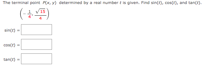 The terminal point P(x, y) determined by a real number t is given. Find sin(t), cos(t), and tan(t).
15
4
sin(t)
cos(t)
tan(t)
