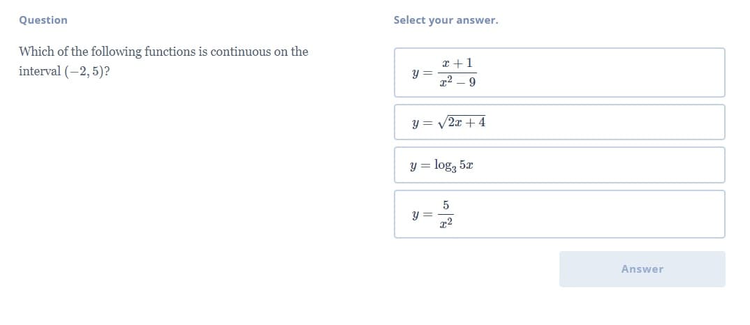 Question
Select your answer.
Which of the following functions is continuous on the
x +1
interval (-2,5)?
9.
y = V2x +4
y = log, 5x
y =
Answer
