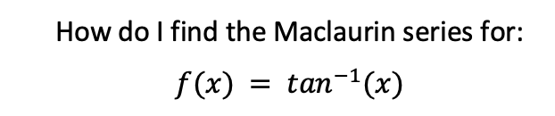 How do I find the Maclaurin series for:
f (x)
tan-1(x)
