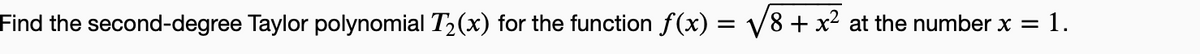 Find the second-degree Taylor polynomial T₂(x) for the function f(x) = √√√8 + x² at the number x =
= 1.