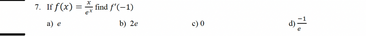 χ
7. If f(x) = find f'(−1)
a) e
b) 2e
c) 0
d).
e