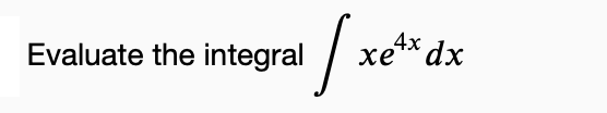 the integral / xe
Evaluate the integral
xe4x dx