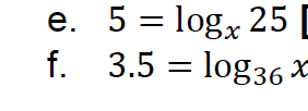 e. 5 = logx 25 [
f.
3.5 = log36 x