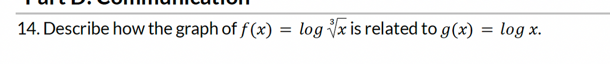 14. Describe how the graph of f(x) = log √√x is related to g(x) = log x
X.