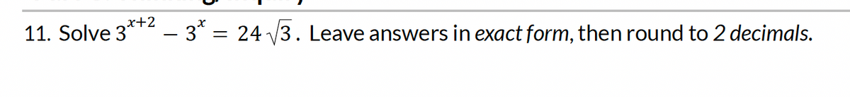 x+2
– 3* = 24 √√3. Leave answers in exact form, then round to 2 decimals.
11. Solve 3*