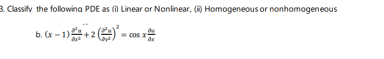 3. Classify the following PDE as (i) Linear or Nonlinear, (ii) Homogeneous or nonhomogeneous
2
b. (x − 1) ¹ + 2 (3²)² = cos x
ди
Əx²
əx