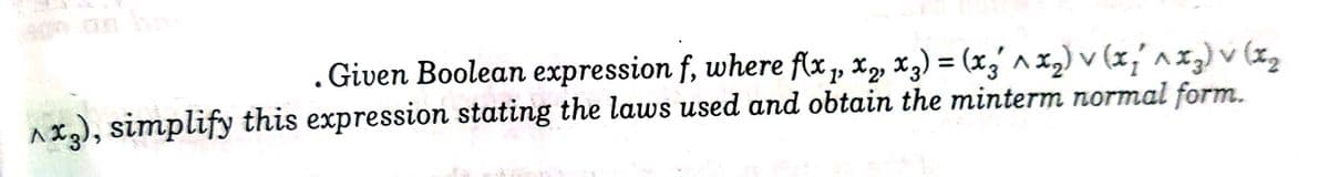 . Given Boolean expression f, where f(x , x2, x.
nxa), simplify this expression stating the laws used and obtain the minterm normal form.
3) = (x,' ^x2) v (x,' n xg) v (zz
