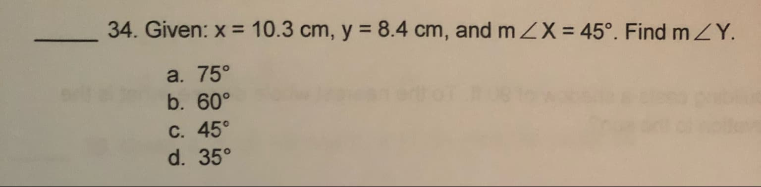 34. Given: x 10.3 cm, y
8.4 cm, and m ZX = 45°. Find mZ Y.
a. 75°
b. 60
С. 45°
d. 35°
