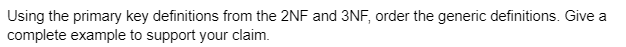 Using the primary key definitions from the 2NF and 3NF, order the generic definitions. Give a
complete example to support your claim.