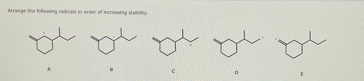 Arrange the following radicals in order of increasing stability.
A
B
C
D
E