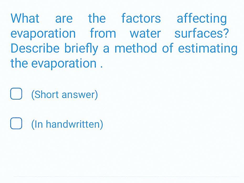 What are the factors affecting
evaporation from water surfaces?
Describe briefly a method of estimating
the evaporation.
O (Short answer)
O (In handwritten)