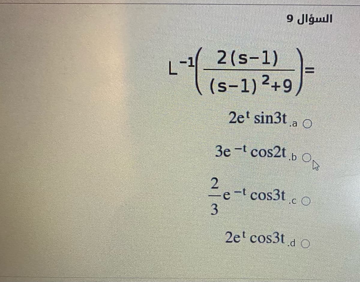 السؤال 9
2(s-1)
L-1
(s-1)2+9)
2et sin3t a O
3e-t cos2t b O,
2e-t cos3tcO
.C
3.
2e' cos3t d O
