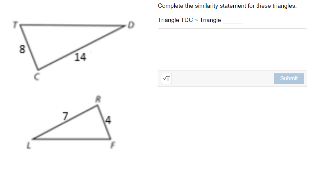 Complete the similarity statement for these triangles.
Triangle TDC - Triangle
8
14
Submit
