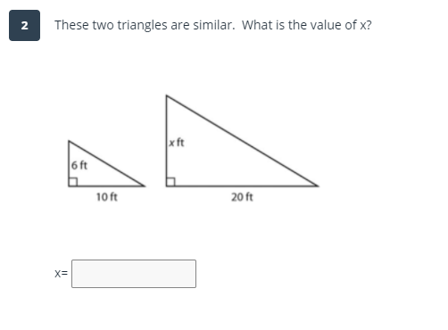 These two triangles are similar. What is the value of x?
2
x ft
6 ft
10 ft
20 ft
X=
