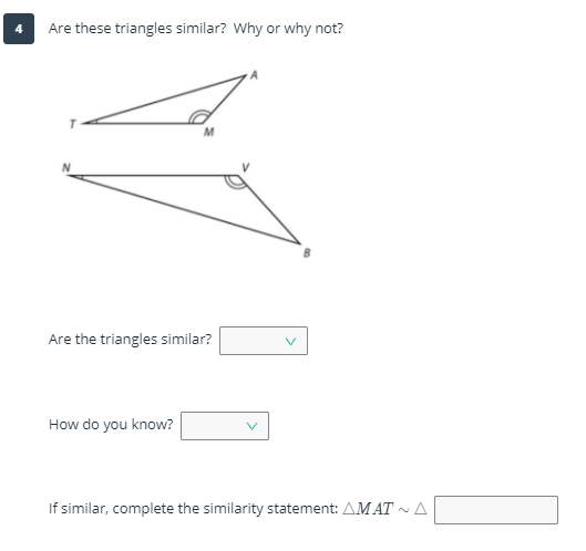 Are these triangles similar? Why or why not?
M
Are the triangles similar?
How do you know?
If similar, complete the similarity statement: AMAT ~ A
