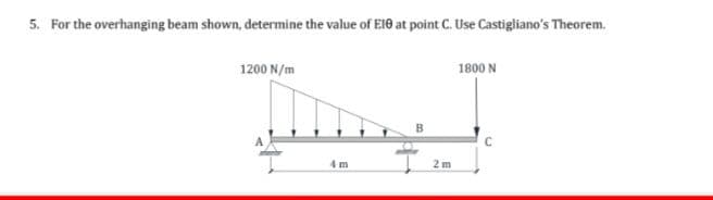 5. For the overhanging beam shown, determine the value of El0 at point C. Use Castigliano's Theorem.
لیسیلی
1200 N/m
1800
B
C