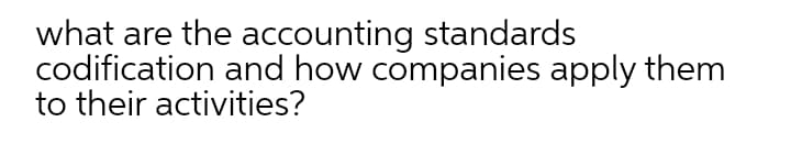 what are the accounting standards
codification and how companies apply them
to their activities?
