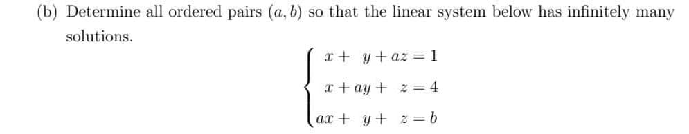 (b) Determine all ordered pairs (a, b) so that the linear system below has infinitely many
solutions.
x + y + az = 1
x + ay +
z = 4
ax + y +
z = b