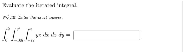 Jo J-108 J
Evaluate the iterated integral.
NOTE: Enter the exact answer.
yz dx dz dy =
-108
