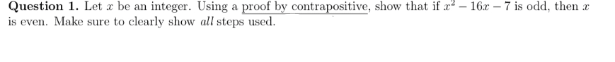 Question 1. Let x be an integer. Using a proof by contrapositive, show that if r²- 16x -7 is odd, then
is even. Make sure to clearly show all steps used.