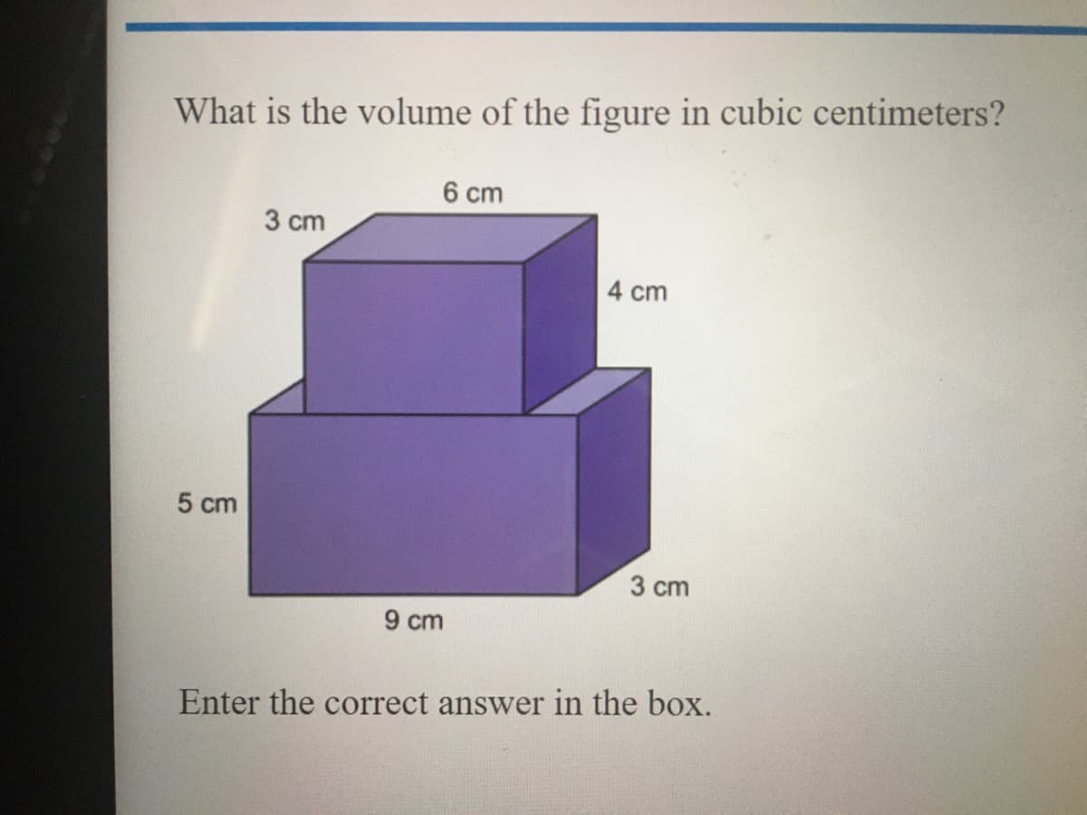 What is the volume of the figure in cubic centimeters?
6 cm
3 cm
4 cm
5 cm
3 cm
9 cm
Enter the correct answer in the box.
