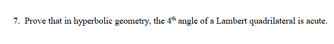 7. Prove that in hyperbolic geometry, the 4th angle of a Lambert quadrilateral is acute.