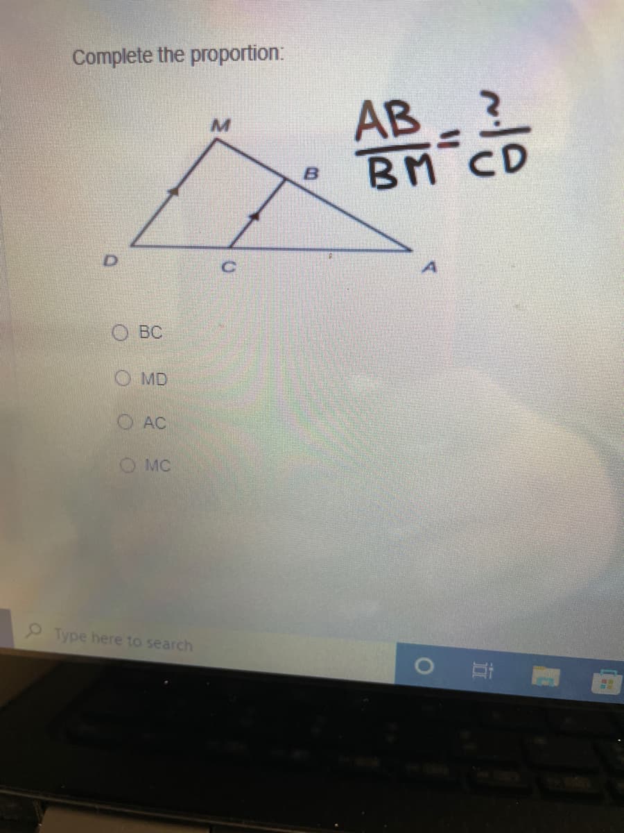 Complete the proportion:
AB - ?
BM CD
О ВС
O MD
AC
MC
Type here to search
O O O O
