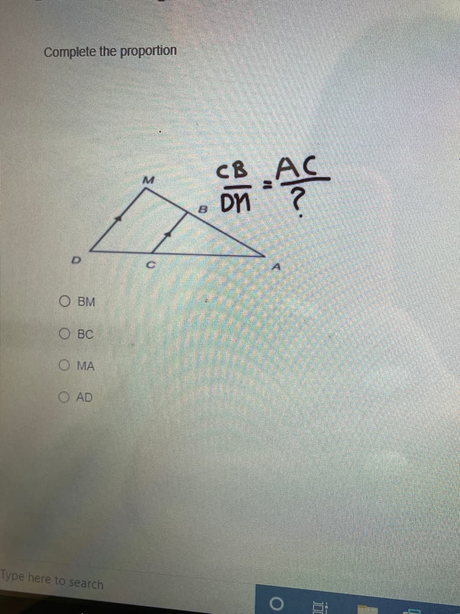 Complete the proportion
CB
Dn
BM
BC
O MA
O AD
Type here to search
