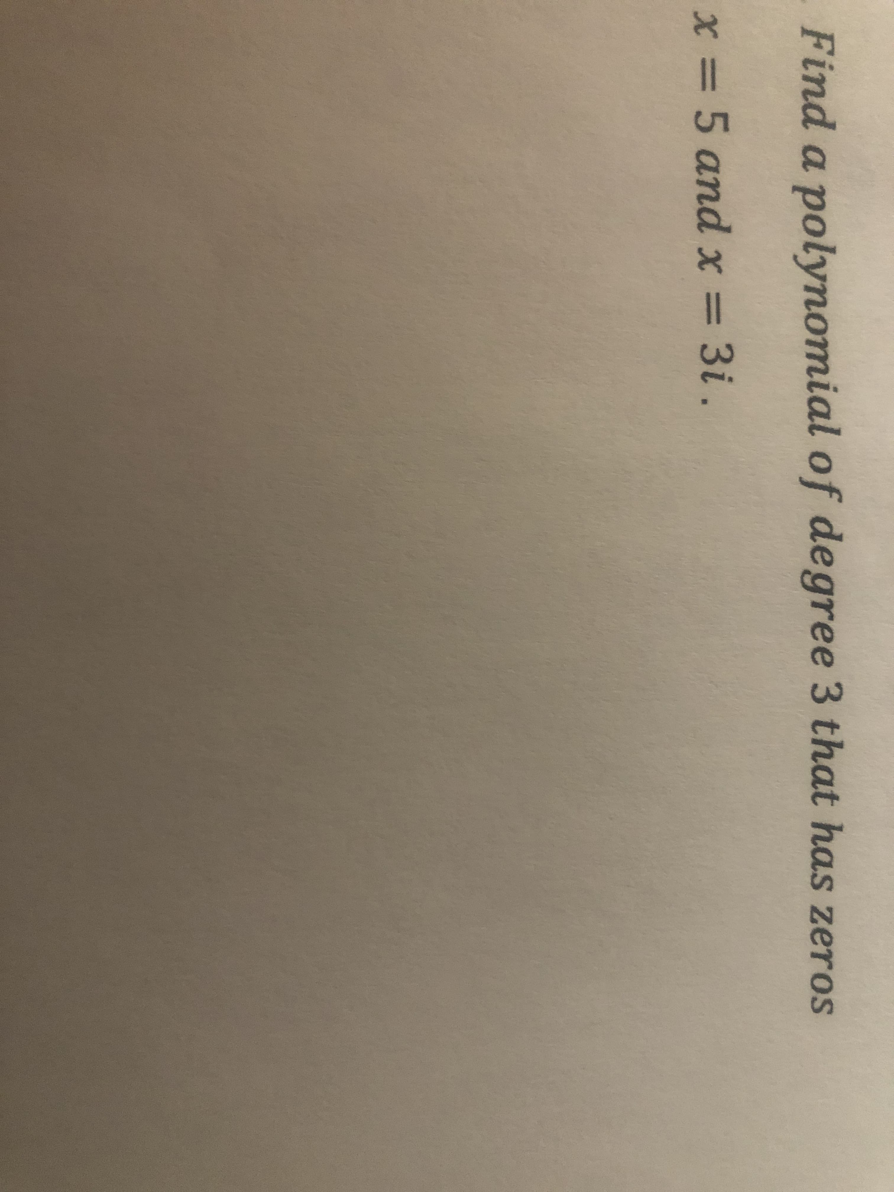 Find a polynomial of degree 3 that has zeros
x = 5 and x = 3i .
