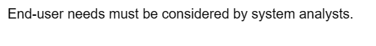 End-user needs must be considered by system analysts.