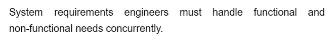 System requirements engineers must handle functional and
non-functional needs concurrently.