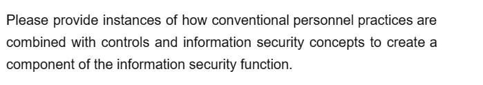 Please provide instances of how conventional personnel practices are
combined with controls and information security concepts to create a
component of the information security function.