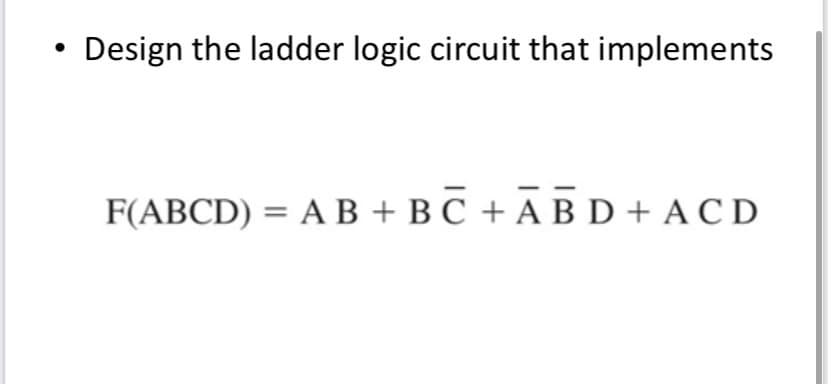 ●
Design the ladder logic circuit that implements
F(ABCD) = A B + BC+ABD+ ACD