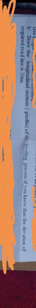 SUmod
Use E.g
b Draw the longitudinal section ( profile) of the leveling process if vou know that the elevation of
required road line is 30m
