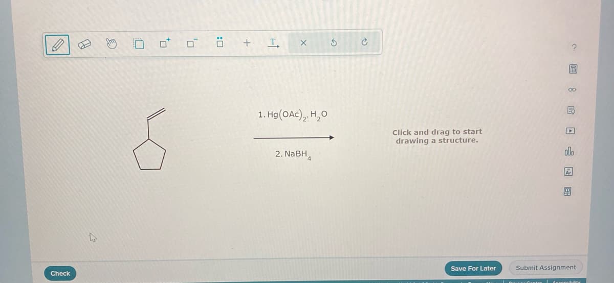 V
Check
0
to
0
6
4₁
0
+
T
X
1. Hg (OAC)₂, H₂O
2. NaBH
5
C
Click and drag to start
drawing a structure.
Save For Later
?圖。民口山 图
B
olo
Ar
Submit Assignment
Die Accorribilit