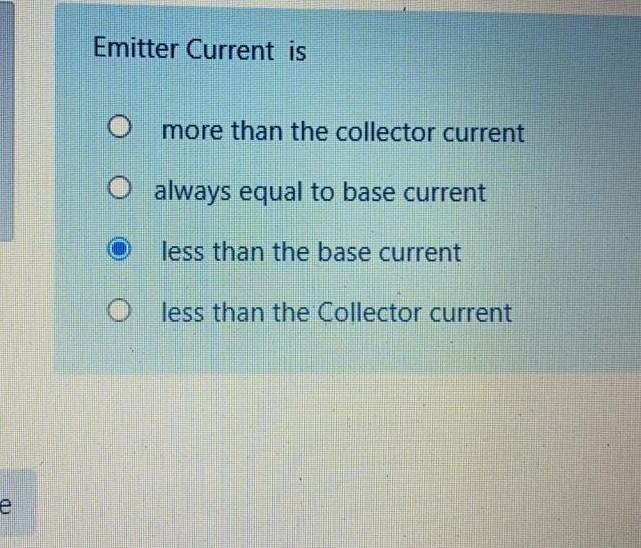 (1)
e
Emitter Current is
more than the collector current
O always equal to base current
less than the base current
less than the Collector current