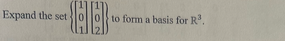 Expand the set
to form a basis for R³.