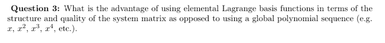 Question 3: What is the advantage of using elemental Lagrange basis functions in terms of the
structure and quality of the system matrix as opposed to using a global polynomial sequence (e.g.
x, x2, x3, x4, etc.).