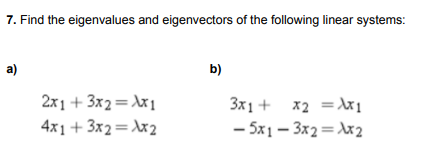 7. Find the eigenvalues and eigenvectors of the following linear systems:
a)
b)
2x1 + 3x2 = x1
4x1 + 3x2=\x2
3x1 + x2 = ı
- 5x1 – 3x2= \x2
