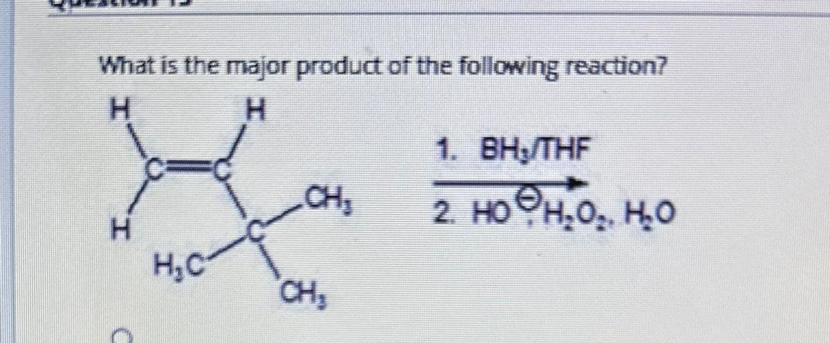 What is the major product of the following reaction?
H
H
H
H₂C
CH₂
CH ₂
1.
BH₂/THF
2. HO H₂O₂. H₂O