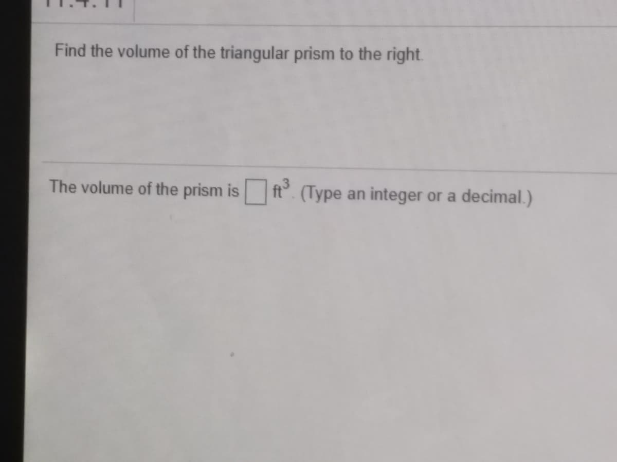 Find the volume of the triangular prism to the right.
The volume of the prism is ft. (Type an integer or a decimal.)
