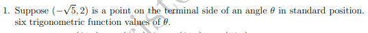 1. Suppose (-V5, 2) is a point on the terminal side of an angle 0 in standard position.
six trigonometric function values of 0.

