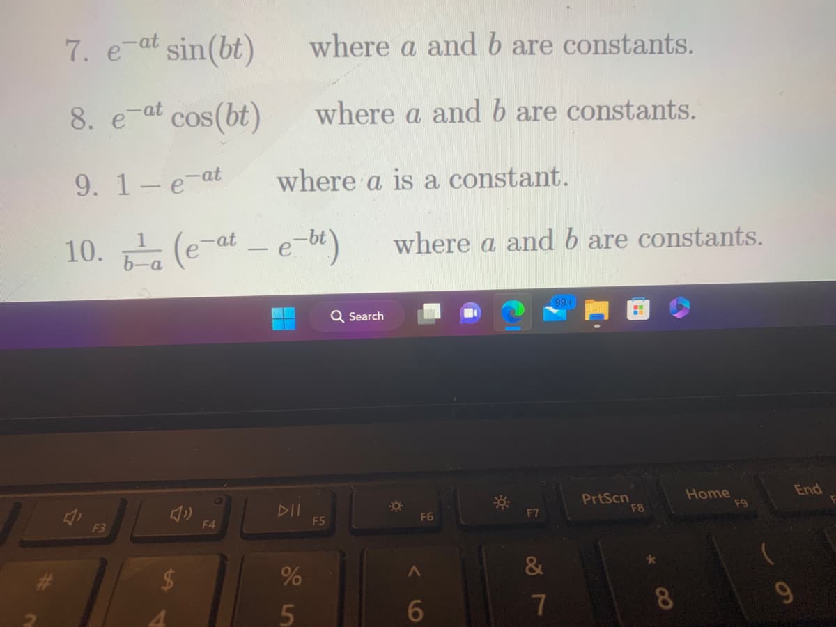 7. e-at sin(bt)
8. e-at cos(bt)
9. 1-e-at
where a is a constant.
10. ¹a (e-at – e-bt) where a and b are constants.
F3
F4
DII
55
where a and b are constants.
where a and b are constants.
%
F5
Q Search
F6
A
6
F7
&
7
99+
PrtScn
F8
8
Home
F9
9
End