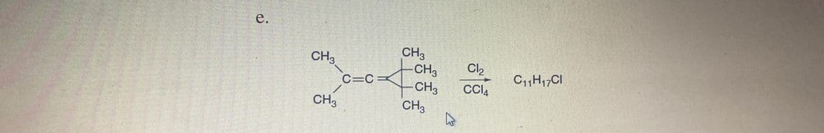 e.
CH3
CH3
CH3
ca
C=C
CH3
CH3
CH3
4
Cl₂
CCI4
C11H17CI