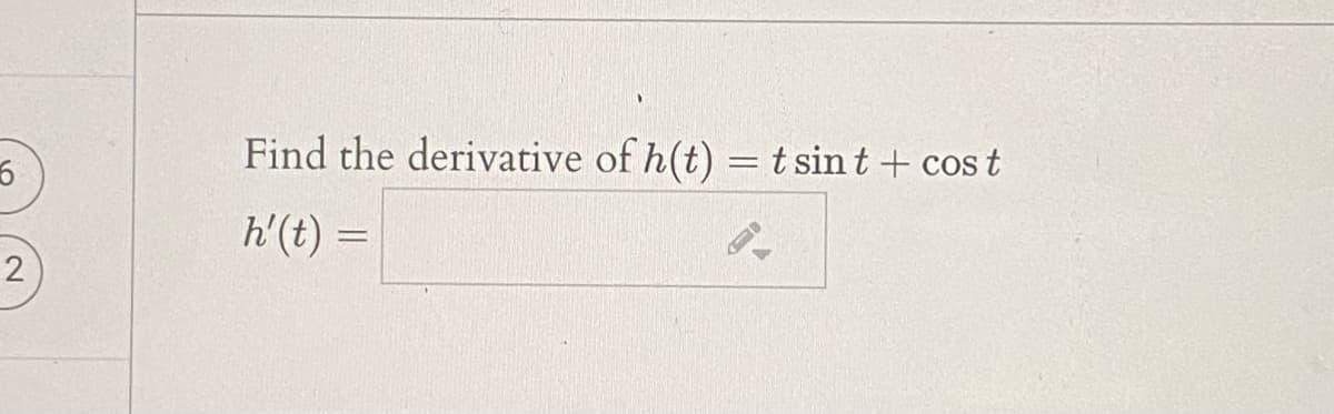 Find the derivative of h(t) = t sint + cos t
h'(t) =
2
